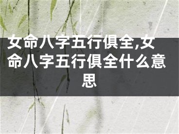 女命八字五行俱全,女命八字五行俱全什么意思