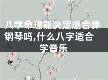 八字命理能决定适合弹钢琴吗,什么八字适合学音乐