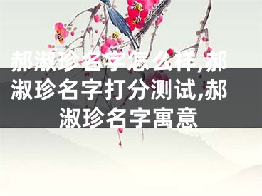 郝淑珍名字怎么样,郝淑珍名字打分测试,郝淑珍名字寓意