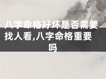 八字命格好坏是否需要找人看,八字命格重要吗