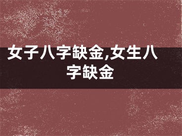 女子八字缺金,女生八字缺金