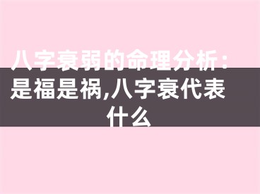 八字衰弱的命理分析：是福是祸,八字衰代表什么
