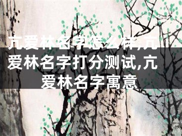 亢爱林名字怎么样,亢爱林名字打分测试,亢爱林名字寓意