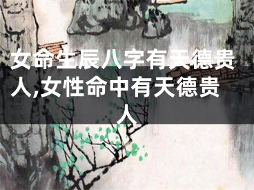 女命生辰八字有天德贵人,女性命中有天德贵人