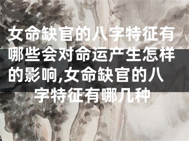 女命缺官的八字特征有哪些会对命运产生怎样的影响,女命缺官的八字特征有哪几种