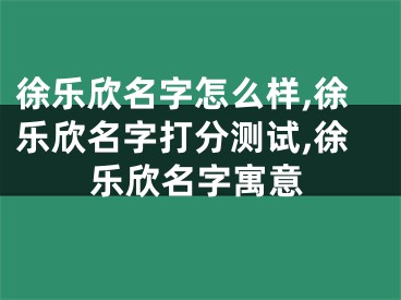 徐乐欣名字怎么样,徐乐欣名字打分测试,徐乐欣名字寓意