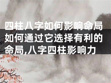 四柱八字如何影响命局如何通过它选择有利的命局,八字四柱影响力