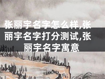 张丽宇名字怎么样,张丽宇名字打分测试,张丽宇名字寓意