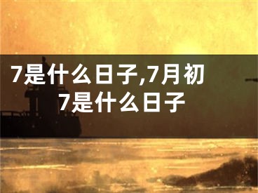 7是什么日子,7月初7是什么日子