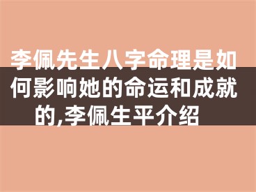 李佩先生八字命理是如何影响她的命运和成就的,李佩生平介绍