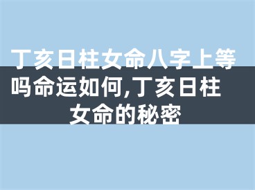 丁亥日柱女命八字上等吗命运如何,丁亥日柱女命的秘密