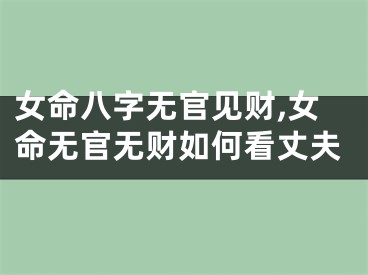 女命八字无官见财,女命无官无财如何看丈夫