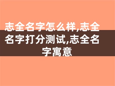 志全名字怎么样,志全名字打分测试,志全名字寓意