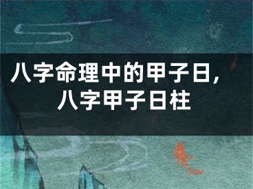 八字命理中的甲子日,八字甲子日柱