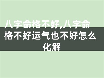 八字命格不好,八字命格不好运气也不好怎么化解