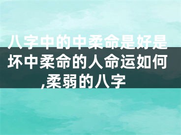 八字中的中柔命是好是坏中柔命的人命运如何,柔弱的八字