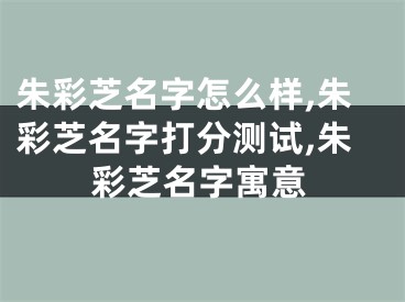 朱彩芝名字怎么样,朱彩芝名字打分测试,朱彩芝名字寓意