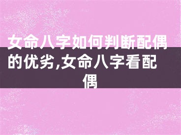 女命八字如何判断配偶的优劣,女命八字看配偶