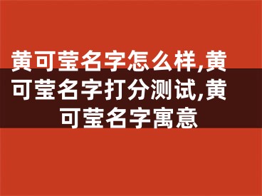 黄可莹名字怎么样,黄可莹名字打分测试,黄可莹名字寓意