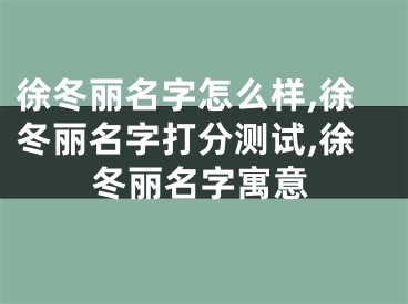徐冬丽名字怎么样,徐冬丽名字打分测试,徐冬丽名字寓意
