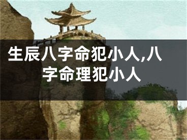 生辰八字命犯小人,八字命理犯小人