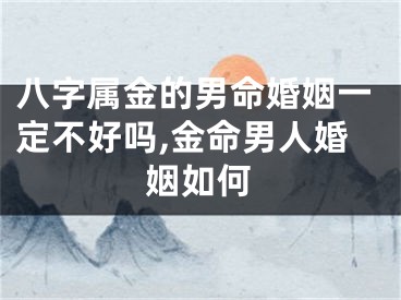 八字属金的男命婚姻一定不好吗,金命男人婚姻如何