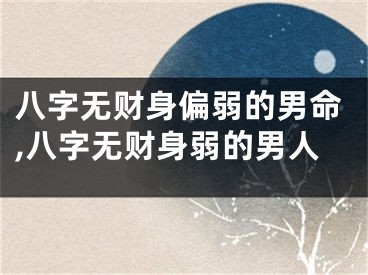 八字无财身偏弱的男命,八字无财身弱的男人