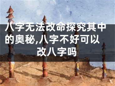 八字无法改命探究其中的奥秘,八字不好可以改八字吗
