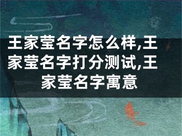 王家莹名字怎么样,王家莹名字打分测试,王家莹名字寓意