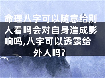 命理八字可以随意给别人看吗会对自身造成影响吗,八字可以透露给外人吗?