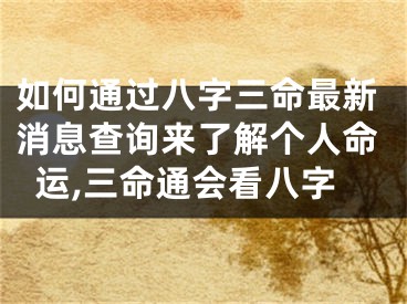 如何通过八字三命最新消息查询来了解个人命运,三命通会看八字