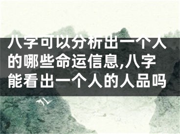 八字可以分析出一个人的哪些命运信息,八字能看出一个人的人品吗