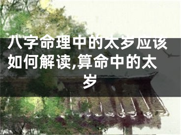 八字命理中的太岁应该如何解读,算命中的太岁