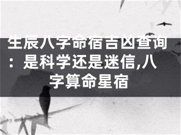 生辰八字命宿吉凶查询：是科学还是迷信,八字算命星宿