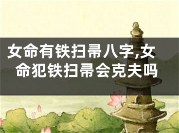 女命有铁扫帚八字,女命犯铁扫帚会克夫吗