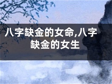 八字缺金的女命,八字缺金的女生