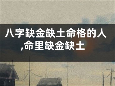 八字缺金缺土命格的人,命里缺金缺土