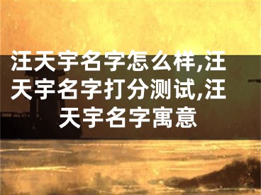 汪天宇名字怎么样,汪天宇名字打分测试,汪天宇名字寓意