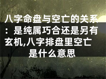 八字命盘与空亡的关系：是纯属巧合还是另有玄机,八字排盘里空亡是什么意思