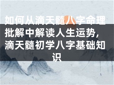 如何从滴天髓八字命理批解中解读人生运势,滴天髓初学八字基础知识