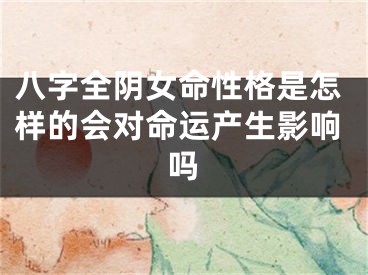 八字全阴女命性格是怎样的会对命运产生影响吗