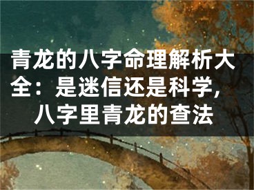 青龙的八字命理解析大全：是迷信还是科学,八字里青龙的查法