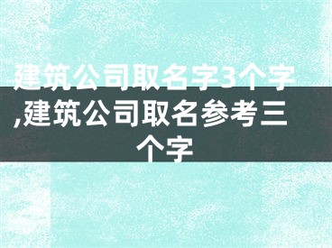 建筑公司取名字3个字,建筑公司取名参考三个字