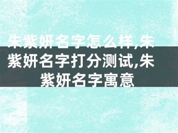 朱紫妍名字怎么样,朱紫妍名字打分测试,朱紫妍名字寓意