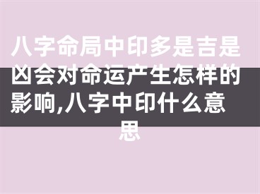 八字命局中印多是吉是凶会对命运产生怎样的影响,八字中印什么意思