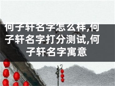 何子轩名字怎么样,何子轩名字打分测试,何子轩名字寓意