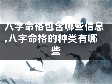 八字命格包含哪些信息,八字命格的种类有哪些