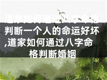 道家如何通过八字命格判断一个人的命运好坏,道家如何通过八字命格判断婚姻