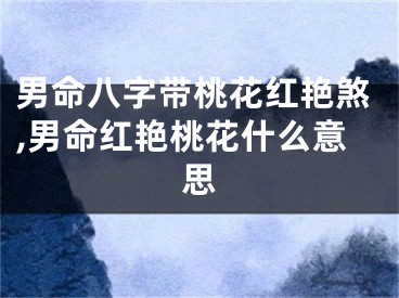 男命八字带桃花红艳煞,男命红艳桃花什么意思