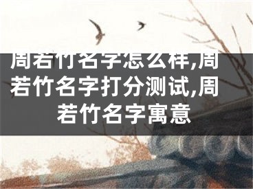 周若竹名字怎么样,周若竹名字打分测试,周若竹名字寓意